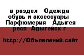  в раздел : Одежда, обувь и аксессуары » Парфюмерия . Адыгея респ.,Адыгейск г.
